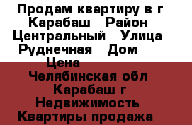  Продам квартиру в г. Карабаш › Район ­ Центральный › Улица ­ Руднечная › Дом ­ 1 › Цена ­ 240 000 - Челябинская обл., Карабаш г. Недвижимость » Квартиры продажа   
